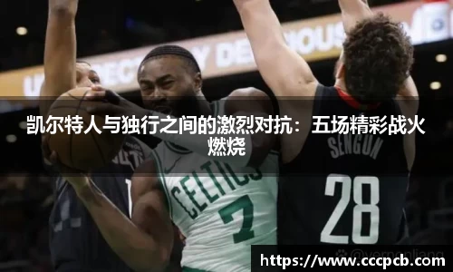 凯尔特人与独行之间的激烈对抗：五场精彩战火燃烧