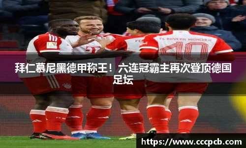 拜仁慕尼黑德甲称王！六连冠霸主再次登顶德国足坛