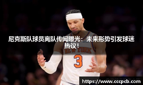 尼克斯队球员离队传闻曝光：未来形势引发球迷热议！