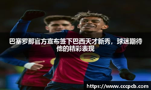 巴塞罗那官方宣布签下巴西天才新秀，球迷期待他的精彩表现