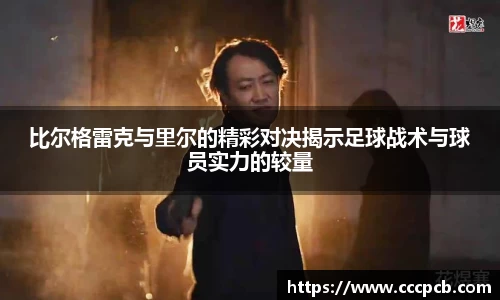 比尔格雷克与里尔的精彩对决揭示足球战术与球员实力的较量
