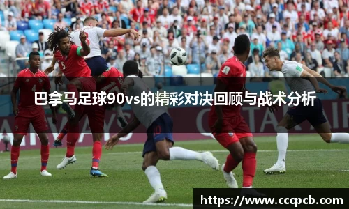 巴拿马足球90vs的精彩对决回顾与战术分析