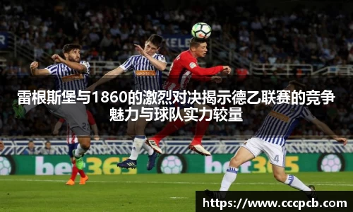 雷根斯堡与1860的激烈对决揭示德乙联赛的竞争魅力与球队实力较量