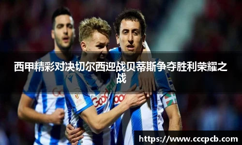 西甲精彩对决切尔西迎战贝蒂斯争夺胜利荣耀之战