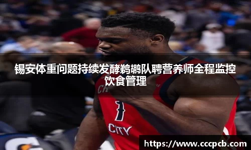 锡安体重问题持续发酵鹈鹕队聘营养师全程监控饮食管理