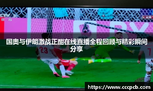 国奥与伊朗激战正酣在线直播全程回顾与精彩瞬间分享