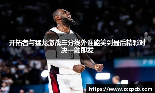 开拓者与猛龙激战三分线外谁能笑到最后精彩对决一触即发