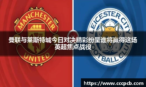曼联与莱斯特城今日对决精彩纷呈谁将赢得这场英超焦点战役