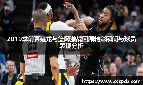2019季前赛猛龙与篮网激战回顾精彩瞬间与球员表现分析