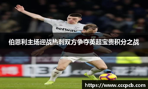 伯恩利主场迎战热刺双方争夺英超宝贵积分之战