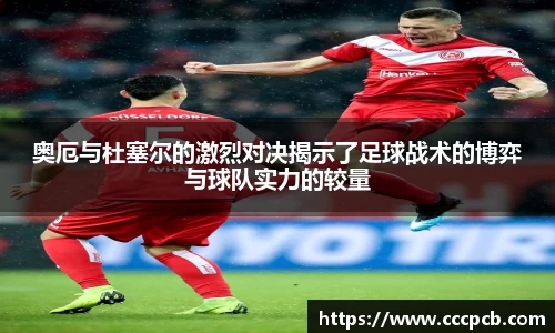 奥厄与杜塞尔的激烈对决揭示了足球战术的博弈与球队实力的较量