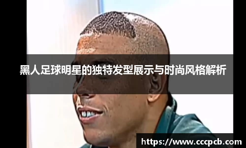 黑人足球明星的独特发型展示与时尚风格解析